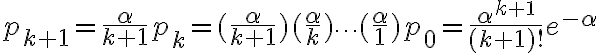 $p_{k+1}=\frac{\alpha}{k+1}p_k=(\frac{\alpha}{k+1})(\frac{\alpha}{k})\cdots(\frac{\alpha}1)p_0=\frac{\alpha^{k+1}}{(k+1)!}e^{-\alpha}$